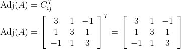 \begin{aligned} &\operatorname{Adj}(A)=C_{i j}^{T} \\ &\operatorname{Adj}(A)=\left[\begin{array}{ccc} 3 & 1 & -1 \\ 1 & 3 & 1 \\ -1 & 1 & 3 \end{array}\right]^{T}=\left[\begin{array}{ccc} 3 & 1 & -1 \\ 1 & 3 & 1 \\ -1 & 1 & 3 \end{array}\right] \end{aligned}