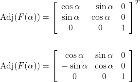 \begin{aligned} &\operatorname{Adj}(F(\alpha))=\left[\begin{array}{ccc} \cos \alpha & -\sin \alpha & 0 \\ \sin \alpha & \cos \alpha & 0 \\ 0 & 0 & 1 \end{array}\right]^{T} \\\\ &\operatorname{Adj}(F(\alpha))=\left[\begin{array}{ccc} \cos \alpha & \sin \alpha & 0 \\ -\sin \alpha & \cos \alpha & 0 \\ 0 & 0 & 1 \end{array}\right] \end{aligned}