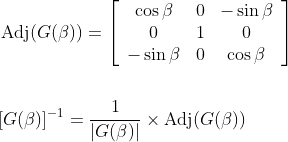 \begin{aligned} &\operatorname{Adj}(G(\beta))=\left[\begin{array}{ccc} \cos \beta & 0 & -\sin \beta \\ 0 & 1 & 0 \\ -\sin \beta & 0 & \cos \beta \end{array}\right] \\\\ &{[G(\beta)]^{-1}=\frac{1}{|G(\beta)|} \times \operatorname{Adj}(G(\beta))} \end{aligned}