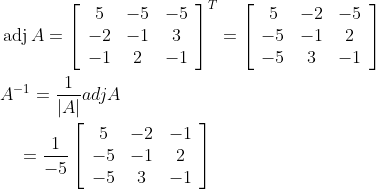 \begin{aligned} &\operatorname{adj} A=\left[\begin{array}{ccc} 5 & -5 & -5 \\ -2 & -1 & 3 \\ -1 & 2 & -1 \end{array}\right]^{T}=\left[\begin{array}{ccc} 5 & -2 & -5 \\ -5 & -1 & 2 \\ -5 & 3 & -1 \end{array}\right] \\ &A^{-1}=\frac{1}{|A|} a d j A \\ &\quad=\frac{1}{-5}\left[\begin{array}{ccc} 5 & -2 & -1 \\ -5 & -1 & 2 \\ -5 & 3 & -1 \end{array}\right] \end{aligned}