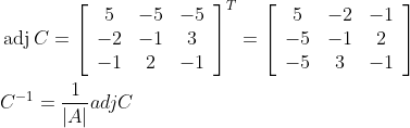 \begin{aligned} &\operatorname{adj} C=\left[\begin{array}{ccc} 5 & -5 & -5 \\ -2 & -1 & 3 \\ -1 & 2 & -1 \end{array}\right]^{T}=\left[\begin{array}{ccc} 5 & -2 & -1 \\ -5 & -1 & 2 \\ -5 & 3 & -1 \end{array}\right] \\ &C^{-1}=\frac{1}{|A|} a d j C \end{aligned}