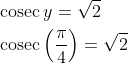 \begin{aligned} &\operatorname{cosec} y=\sqrt{2} \\ &\operatorname{cosec}\left(\frac{\pi}{4}\right)=\sqrt{2} \end{aligned}