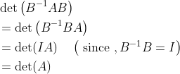 \begin{aligned} &\operatorname{det}\left(B^{-1} A B\right) \\ &=\operatorname{det}\left(B^{-1} B A\right) \\ &=\operatorname{det}(I A) \quad\left(\text { since }, B^{-1} B=I\right) \\ &=\operatorname{det}(A) \end{aligned}