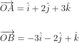 \begin{aligned} &\overrightarrow{O A}=\hat{i}+2 \hat{j}+3 \hat{k} \\\\ &\overrightarrow{O B}=-3 \hat{i}-2 \hat{j}+\hat{k} \end{aligned}