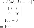 \begin{aligned} &\rightarrow A(\operatorname{adj} A)=|A| I \\ &=\left|\begin{array}{cc} 10 & 0 \\ 0 & 10 \end{array}\right| \\ &=100-0 \\ &=100 \end{aligned}