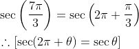 \begin{aligned} &\sec \left(\frac{7 \pi}{3}\right)=\sec \left(2 \pi+\frac{\pi}{3}\right) \\ &\therefore[\sec (2 \pi+\theta)=\sec \theta] \end{aligned}