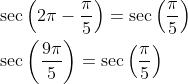 \begin{aligned} &\sec \left(2 \pi-\frac{\pi}{5}\right)=\sec \left(\frac{\pi}{5}\right) \\ &\sec \left(\frac{9 \pi}{5}\right)=\sec \left(\frac{\pi}{5}\right) \end{aligned}