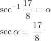 \begin{aligned} &\sec ^{-1} \frac{17}{8}=\alpha \\ &\sec \alpha=\frac{17}{8} \end{aligned}