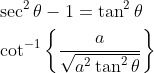\begin{aligned} &\sec ^{2} \theta-1=\tan ^{2} \theta \\ &\cot ^{-1}\left\{\frac{a}{\sqrt{a^{2} \tan ^{2} \theta}}\right\} \end{aligned}