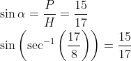 \begin{aligned} &\sin \alpha=\frac{P}{H}=\frac{15}{17} \\ &\sin \left(\sec ^{-1}\left(\frac{17}{8}\right)\right)=\frac{15}{17} \end{aligned}