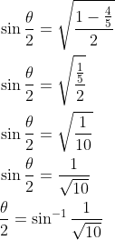 \begin{aligned} &\sin \frac{\theta}{2}=\sqrt{\frac{1-\frac{4}{5}}{2}} \\ &\sin \frac{\theta}{2}=\sqrt{\frac{\frac{1}{5}}{2}} \\ &\sin \frac{\theta}{2}=\sqrt{\frac{1}{10}} \\ &\sin \frac{\theta}{2}=\frac{1}{\sqrt{10}} \\ &\frac{\theta}{2}=\sin ^{-1} \frac{1}{\sqrt{10}} \end{aligned}