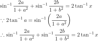\begin{aligned} &\sin ^{-1} \frac{2 a}{1+a^{2}}+\sin ^{-1} \frac{2 b}{1+b^{2}}=2 \tan ^{-1} x \\ &\because 2 \tan ^{-1} a=\sin ^{-1}\left(\frac{2 a}{1+a^{2}}\right) \\ &\therefore \sin ^{-1} \frac{2 a}{1+a^{2}}+\sin ^{-1} \frac{2 b}{1+b^{2}}=2 \tan ^{-1} x \end{aligned}