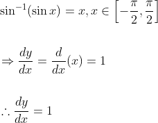 \begin{aligned} &\sin ^{-1}(\sin x)=x, x \in\left[-\frac{\pi}{2}, \frac{\pi}{2}\right] \\\\ &\Rightarrow \frac{d y}{d x}=\frac{d}{d x}(x)=1 \\\\ &\therefore \frac{d y}{d x}=1 \end{aligned}