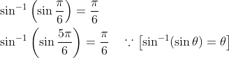 \begin{aligned} &\sin ^{-1}\left(\sin \frac{\pi}{6}\right)=\frac{\pi}{6} \\ &\sin ^{-1}\left(\sin \frac{5 \pi}{6}\right)=\frac{\pi}{6} \quad \because\left[\sin ^{-1}(\sin \theta)=\theta\right] \end{aligned}