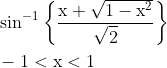 \begin{aligned} &\sin ^{-1}\left\{\frac{\mathrm{x}+\sqrt{1-\mathrm{x}^{2}}}{\sqrt{2}}\right\} \\ &-1<\mathrm{x}<1 \end{aligned}