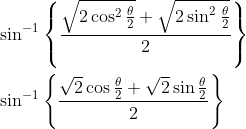 \begin{aligned} &\sin ^{-1}\left\{\frac{\sqrt{2 \cos ^{2} \frac{\theta}{2}}+\sqrt{2 \sin ^{2} \frac{\theta}{2}}}{2}\right\} \\ &\sin ^{-1}\left\{\frac{\sqrt{2} \cos \frac{\theta}{2}+\sqrt{2} \sin \frac{\theta}{2}}{2}\right\} \end{aligned}