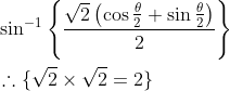 \begin{aligned} &\sin ^{-1}\left\{\frac{\sqrt{2}\left(\cos \frac{\theta}{2}+\sin \frac{\theta}{2}\right)}{2}\right\} \\ &\therefore\{\sqrt{2} \times \sqrt{2}=2\} \end{aligned}