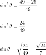 \begin{aligned} &\sin ^{2} \theta=\frac{49-25}{49} \\\\ &\sin ^{2} \theta=\frac{24}{49} \\\\ &\sin \theta=\sqrt{\frac{24}{49}}=\frac{\sqrt{24}}{7} \end{aligned}