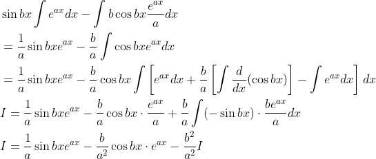 \begin{aligned} &\sin b x \int e^{a x} d x-\int b \cos b x \frac{e^{a x}}{a} d x \\ &=\frac{1}{a} \sin b x e^{a x}-\frac{b}{a} \int \cos b x e^{a x} d x \\ &=\frac{1}{a} \sin b x e^{a x}-\frac{b}{a} \cos b x \int\left[e^{a x} d x+\frac{b}{a}\left[\int \frac{d}{d x}(\cos b x)\right]-\int e^{a x} d x\right] d x \\ &I=\frac{1}{a} \sin b x e^{a x}-\frac{b}{a} \cos b x \cdot \frac{e^{a x}}{a}+\frac{b}{a} \int(-\sin b x) \cdot \frac{b e^{a x}}{a} d x \\ &I=\frac{1}{a} \sin b x e^{a x}-\frac{b}{a^{2}} \cos b x \cdot e^{a x}-\frac{b^{2}}{a^{2}} I \end{aligned}