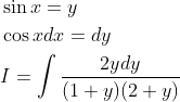 \begin{aligned} &\sin x=y \\ &\cos x d x=d y \\ &I=\int \frac{2 y d y}{(1+y)(2+y)} \end{aligned}