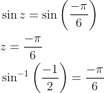 \begin{aligned} &\sin z=\sin \left(\frac{-\pi}{6}\right) \\ &z=\frac{-\pi}{6} \\ &\sin ^{-1}\left(\frac{-1}{2}\right)=\frac{-\pi}{6} \end{aligned}
