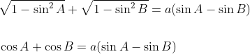 \begin{aligned} &\sqrt{1-\sin ^{2} A}+\sqrt{1-\sin ^{2} B}=a(\sin A-\sin B) \\\\ &\cos A+\cos B=a(\sin A-\sin B) \end{aligned}