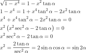 \begin{aligned} &\sqrt{1-x^{4}}=1-x^{2} \tan \alpha \\ &1-x^{4}=1+x^{4} \tan ^{2} \alpha-2 x^{2} \tan \alpha \\ &x^{4}+x^{4} \tan ^{2} \alpha-2 x^{2} \tan \alpha=0 \\ &x^{2}\left(x^{2} \sec ^{2} \alpha-2 \tan \alpha\right)=0 \\ &x^{2} \sec ^{2} \alpha-2 \tan \alpha=0 \\ &x^{2}=\frac{2 \tan \alpha}{\sec ^{2} \alpha}=2 \sin \alpha \cos \alpha=\sin 2 \alpha \end{aligned}