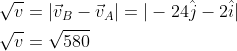 \begin{aligned} &\sqrt{v}=\left|\vec{v}_{B}-\vec{v}_{A}\right|=|-24 \hat{j}-2 \hat{i}| \\ &\sqrt{v}=\sqrt{580} \end{aligned}