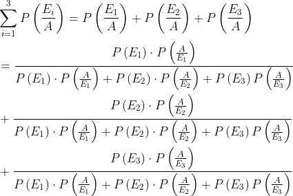 \begin{aligned} &\sum_{i=1}^{3} P\left(\frac{E_{i}}{A}\right)=P\left(\frac{E_{1}}{A}\right)+P\left(\frac{E_{2}}{A}\right)+P\left(\frac{E_{3}}{A}\right) \\ &=\frac{P\left(E_{1}\right) \cdot P\left(\frac{A}{E_{1}}\right)}{P\left(E_{1}\right) \cdot P\left(\frac{A}{E_{1}}\right)+P\left(E_{2}\right) \cdot P\left(\frac{A}{E_{2}}\right)+P\left(E_{3}\right) P\left(\frac{A}{E_{3}}\right)} \\ &+\frac{P\left(E_{2}\right) \cdot P\left(\frac{A}{E_{2}}\right)}{P\left(E_{1}\right) \cdot P\left(\frac{A}{E_{1}}\right)+P\left(E_{2}\right) \cdot P\left(\frac{A}{E_{2}}\right)+P\left(E_{3}\right) P\left(\frac{A}{E_{3}}\right)} \\ &+\frac{P\left(E_{3}\right) \cdot P\left(\frac{A}{E_{3}}\right)}{P\left(E_{1}\right) \cdot P\left(\frac{A}{E_{1}}\right)+P\left(E_{2}\right) \cdot P\left(\frac{A}{E_{2}}\right)+P\left(E_{3}\right) P\left(\frac{A}{E_{3}}\right)} \end{aligned}