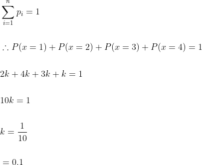 \begin{aligned} &\sum_{i=1}^{n} p_{i}=1 \\\\ &\therefore P(x=1)+P(x=2)+P(x=3)+P(x=4)=1 \\\\ &2 k+4 k+3 k+k=1 \\\\ &10 k=1 \\\\ &k=\frac{1}{10} \\\\ &=0.1 \end{aligned}