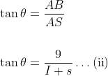 \begin{aligned} &\tan \theta=\frac{A B}{A S} \\\\ &\tan \theta=\frac{9}{I+s} \ldots(\mathrm{ii}) \end{aligned}