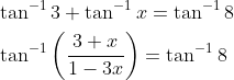 \begin{aligned} &\tan ^{-1} 3+\tan ^{-1} x=\tan ^{-1} 8 \\ &\tan ^{-1}\left(\frac{3+x}{1-3 x}\right)=\tan ^{-1} 8 \end{aligned}