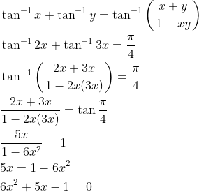 \begin{aligned} &\tan ^{-1} x+\tan ^{-1} y=\tan ^{-1}\left(\frac{x+y}{1-x y}\right) \\ &\tan ^{-1} 2 x+\tan ^{-1} 3 x=\frac{\pi}{4} \\ &\tan ^{-1}\left(\frac{2 x+3 x}{1-2 x(3 x)}\right)=\frac{\pi}{4} \\ &\frac{2 x+3 x}{1-2 x(3 x)}=\tan \frac{\pi}{4} \\ &\frac{5 x}{1-6 x^{2}}=1 \\ &5 x=1-6 x^{2} \\ &6 x^{2}+5 x-1=0 \end{aligned}