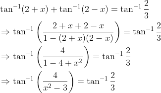 \begin{aligned} &\tan ^{-1}(2+x)+\tan ^{-1}(2-x)=\tan ^{-1} \frac{2}{3} \\ &\Rightarrow \tan ^{-1}\left(\frac{2+x+2-x}{1-(2+x)(2-x)}\right)=\tan ^{-1} \frac{2}{3} \\ &\Rightarrow \tan ^{-1}\left(\frac{4}{1-4+x^{2}}\right)=\tan ^{-1} \frac{2}{3} \\ &\Rightarrow \tan ^{-1}\left(\frac{4}{x^{2}-3}\right)=\tan ^{-1} \frac{2}{3} \end{aligned}