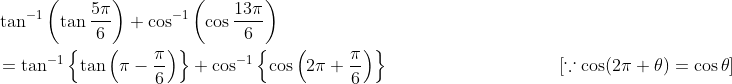 \begin{aligned} &\tan ^{-1}\left(\tan \frac{5 \pi}{6}\right)+\cos ^{-1}\left(\cos \frac{13 \pi}{6}\right) \\ &=\tan ^{-1}\left\{\tan \left(\pi-\frac{\pi}{6}\right)\right\}+\cos ^{-1}\left\{\cos \left(2 \pi+\frac{\pi}{6}\right)\right\}\; \; \; \; \; \; \; \; \; \; \; \; \; \; \; \;\; \; \; \; \; \; \; \; \; \; \; \; \; \; \quad[\because \cos (2 \pi+\theta)=\cos \theta] \end{aligned}