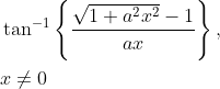 \begin{aligned} &\tan ^{-1}\left\{\frac{\sqrt{1+a^{2} x^{2}}-1}{a x}\right\}, \\ &x \neq 0 \end{aligned}