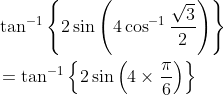 \begin{aligned} &\tan ^{-1}\left\{2 \sin \left(4 \cos ^{-1} \frac{\sqrt{3}}{2}\right)\right\} \\ &=\tan ^{-1}\left\{2 \sin \left(4 \times \frac{\pi}{6}\right)\right\} \end{aligned}