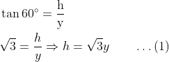 \begin{aligned} &\tan 60^{\circ}=\frac{\mathrm{h}}{\mathrm{y}}\\ &\sqrt{3}=\frac{h}{y} \Rightarrow h=\sqrt{3} y\qquad\ldots(1) \end{aligned}