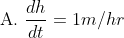 \begin{aligned} &\text { A. } \frac{d h}{d t}=1 m / h r \end{aligned}