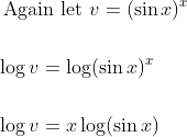 \begin{aligned} &\text { Again let } v=(\sin x)^{x} \\\\ &\log v=\log (\sin x)^{x} \\\\ &\log v=x \log (\sin x) \end{aligned}