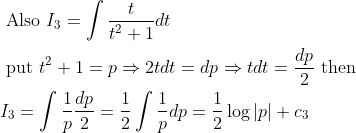 \begin{aligned} &\text { Also } I_{3}=\int \frac{t}{t^{2}+1} d t \\ &\text { put } t^{2}+1=p \Rightarrow 2 t d t=d p \Rightarrow t d t=\frac{d p}{2} \text { then } \\ &I_{3}=\int \frac{1}{p} \frac{d p}{2}=\frac{1}{2} \int \frac{1}{p} d p=\frac{1}{2} \log |p|+c_{3} \end{aligned}