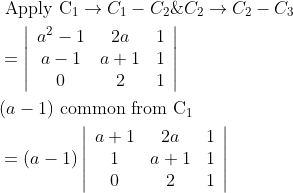 \begin{aligned} &\text { Apply } \mathrm{C}_{1} \rightarrow C_{1}-C_{2} \& C_{2} \rightarrow C_{2}-C_{3}\\ &=\left|\begin{array}{ccc} a^{2}-1 & 2 a & 1 \\ a-1 & a+1 & 1 \\ 0 & 2 & 1 \end{array}\right|\\ &(a-1) \text { common from } \mathrm{C}_{1}\\ &=(a-1)\left|\begin{array}{ccc} a+1 & 2 a & 1 \\ 1 & a+1 & 1 \\ 0 & 2 & 1 \end{array}\right| \end{aligned}