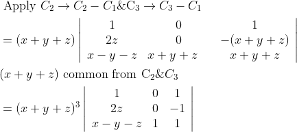 \begin{aligned} &\text { Apply } C_{2} \rightarrow C_{2}-C_{1} \& \mathrm{C}_{3} \rightarrow C_{3}-C_{1} \\ &=(x+y+z)\left|\begin{array}{ccc} 1 & 0 & 1 \\ 2 z & 0 & -(x+y+z) \\ x-y-z & x+y+z \quad & x+y+z \end{array}\right| \\ &(x+y+z) \text { common from } \mathrm{C}_{2} \& C_{3} \\ &=(x+y+z)^{3}\left|\begin{array}{ccc} 1 & 0 & 1 \\ 2 z & 0 & -1 \\ x-y-z & 1 & 1 \end{array}\right| \end{aligned}