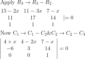 \begin{aligned} &\text { Apply } R_{3} \rightarrow R_{3}-R_{2} \\ &\begin{array}{ccc} 15-2 x & 11-3 x & 7-x \\ 11 & 17 & 14 \\ 1 & 1 & 1 \end{array} \mid=0 \\ &\text { Now } \mathrm{C}_{1} \rightarrow C_{1}-C_{2} \& C_{2} \rightarrow C_{2}-C_{3} \\ &\left|\begin{array}{ccc} 4+x & 4-2 x & 7-x \\ -6 & 3 & 14 \\ 0 & 0 & 1 \end{array}\right|=0 \end{aligned}