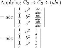 \begin{aligned} &\text { Applying } \mathrm{C}_{3} \rightarrow C_{3} \div(a b c) \\ &=a b c\left|\begin{array}{ccc} \frac{1}{a} & a^{2} & \frac{b c}{a b c} \\ \frac{1}{b} & b^{2} & \frac{a c}{a b c} \\ \frac{1}{c} & c^{2} & \frac{a b}{a b c} \end{array}\right| \\ &=a b c\left|\begin{array}{ccc} \frac{1}{a} & a^{2} & \frac{1}{a} \\ \frac{1}{b} & b^{2} & \frac{1}{b} \\ \frac{1}{c} & c^{2} & \frac{1}{c} \end{array}\right| \end{aligned}
