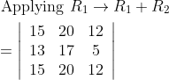\begin{aligned} &\text { Applying } R_{1} \rightarrow R_{1}+R_{2} \\ &=\left|\begin{array}{ccc} 15 & 20 & 12 \\ 13 & 17 & 5 \\ 15 & 20 & 12 \end{array}\right| \end{aligned}