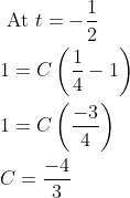 \begin{aligned} &\text { At } t=-\frac{1}{2} \\ &1=C\left(\frac{1}{4}-1\right) \\ &1=C\left(\frac{-3}{4}\right) \\ &C=\frac{-4}{3} \end{aligned}