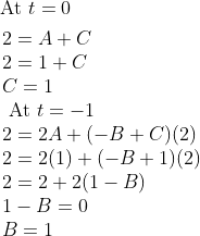 \begin{aligned} &\text { At } t=0 \\ &\begin{array}{l} 2=A+C \\ 2=1+C \\ C=1 \\ \text { At } t=-1 \\ 2=2 A+(-B+C)(2) \\ 2=2(1)+(-B+1)(2) \\ 2=2+2(1-B) \\ 1-B=0 \\ B=1 \end{array} \end{aligned}