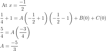 \begin{aligned} &\text { At } x=\frac{-1}{2} \\ &\frac{1}{4}+1=A\left(-\frac{1}{2}+1\right)\left(-\frac{1}{2}-1\right)+B(0)+C(0) \\ &\frac{5}{4}=A\left(\frac{-3}{4}\right) \\ &A=\frac{-5}{3} \end{aligned}