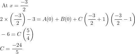 \begin{aligned} &\text { At } x=\frac{-3}{2} \\ &2 \times\left(\frac{-3}{2}\right)-3=A(0)+B(0)+C\left(\frac{-3}{2}+1\right)\left(\frac{-3}{2}-1\right) \\ &-6=C\left(\frac{5}{4}\right) \\ &C=\frac{-24}{5} \end{aligned}